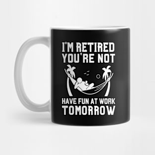 I'm Retired You're Not, Have Fun At Work Tomorrow Retirement Mug